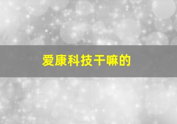 爱康科技干嘛的