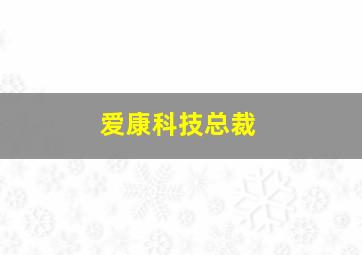 爱康科技总裁