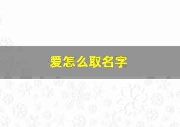 爱怎么取名字