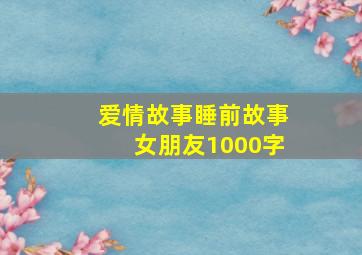 爱情故事睡前故事女朋友1000字