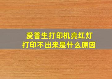 爱普生打印机亮红灯打印不出来是什么原因