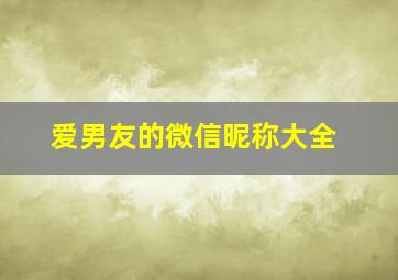 爱男友的微信昵称大全