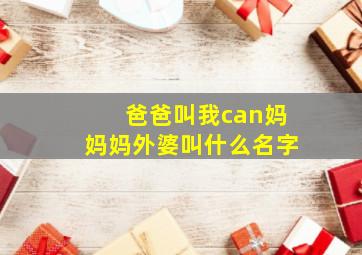 爸爸叫我can妈妈妈外婆叫什么名字