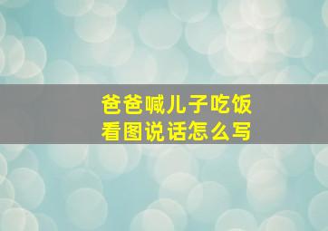 爸爸喊儿子吃饭看图说话怎么写