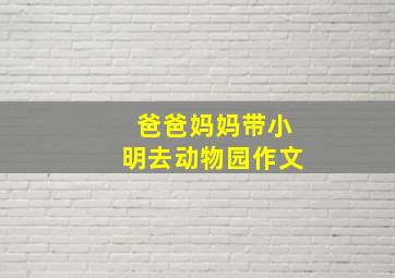 爸爸妈妈带小明去动物园作文