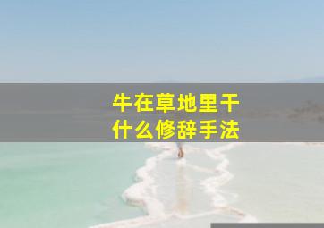 牛在草地里干什么修辞手法