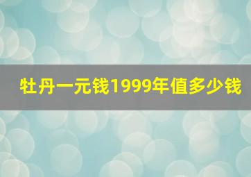 牡丹一元钱1999年值多少钱