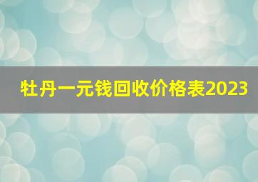 牡丹一元钱回收价格表2023