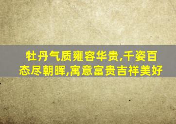 牡丹气质雍容华贵,千姿百态尽朝晖,寓意富贵吉祥美好