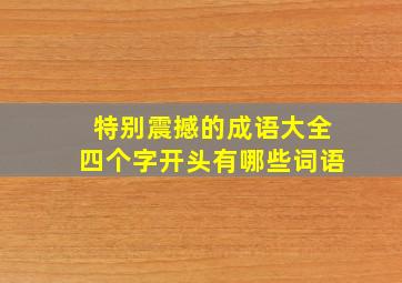 特别震撼的成语大全四个字开头有哪些词语