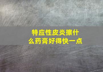 特应性皮炎擦什么药膏好得快一点