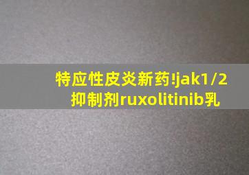 特应性皮炎新药!jak1/2抑制剂ruxolitinib乳