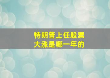 特朗普上任股票大涨是哪一年的