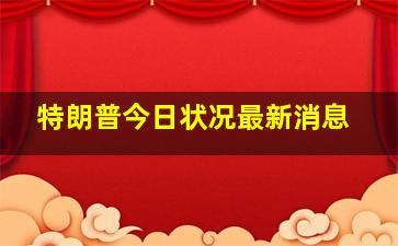 特朗普今日状况最新消息