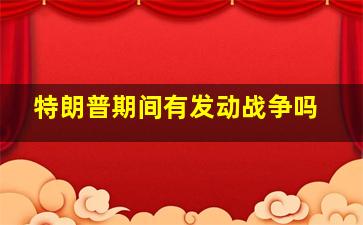 特朗普期间有发动战争吗