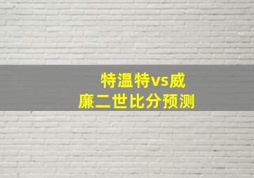 特温特vs威廉二世比分预测