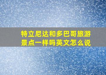 特立尼达和多巴哥旅游景点一样吗英文怎么说