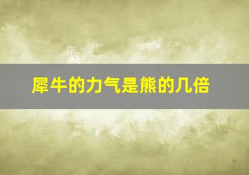 犀牛的力气是熊的几倍