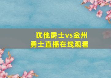 犹他爵士vs金州勇士直播在线观看