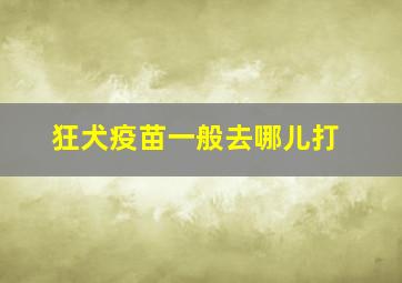 狂犬疫苗一般去哪儿打