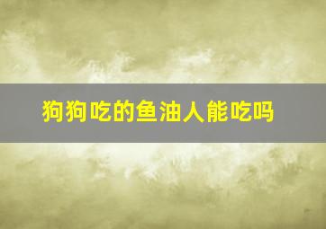 狗狗吃的鱼油人能吃吗