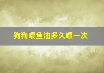 狗狗喂鱼油多久喂一次