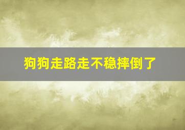 狗狗走路走不稳摔倒了