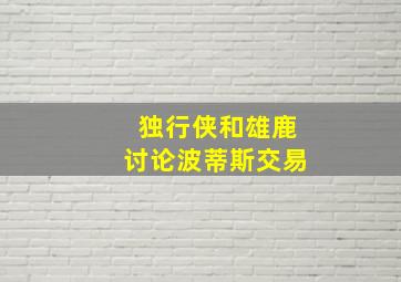 独行侠和雄鹿讨论波蒂斯交易