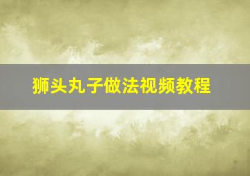 狮头丸子做法视频教程