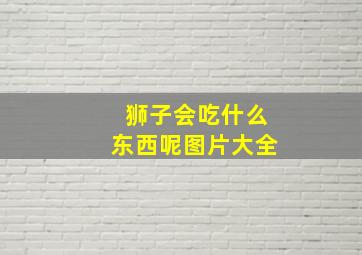 狮子会吃什么东西呢图片大全