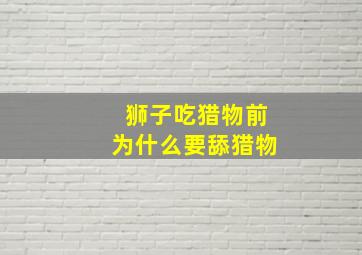 狮子吃猎物前为什么要舔猎物