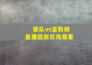 狼队vs富勒姆直播回放在线观看