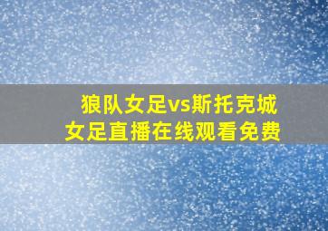 狼队女足vs斯托克城女足直播在线观看免费