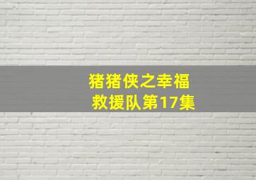 猪猪侠之幸福救援队第17集