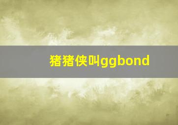 猪猪侠叫ggbond