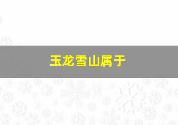 玉龙雪山属于