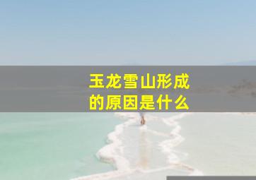 玉龙雪山形成的原因是什么