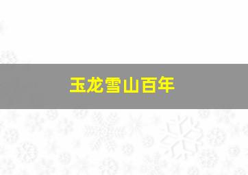 玉龙雪山百年