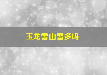 玉龙雪山雪多吗