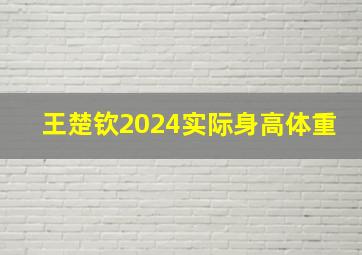 王楚钦2024实际身高体重