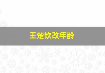 王楚钦改年龄