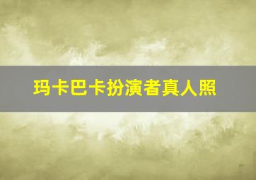 玛卡巴卡扮演者真人照