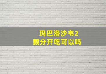 玛巴洛沙韦2颗分开吃可以吗