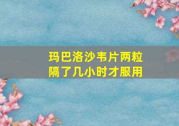 玛巴洛沙韦片两粒隔了几小时才服用