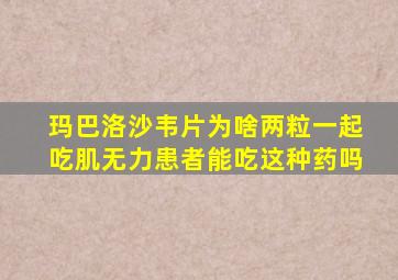 玛巴洛沙韦片为啥两粒一起吃肌无力患者能吃这种药吗