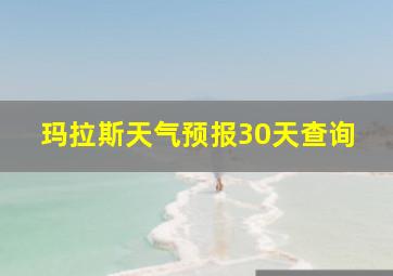 玛拉斯天气预报30天查询