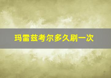 玛雷兹考尔多久刷一次