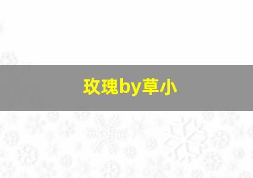 玫瑰by草小