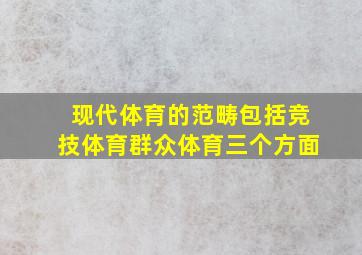 现代体育的范畴包括竞技体育群众体育三个方面