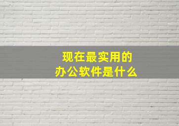 现在最实用的办公软件是什么